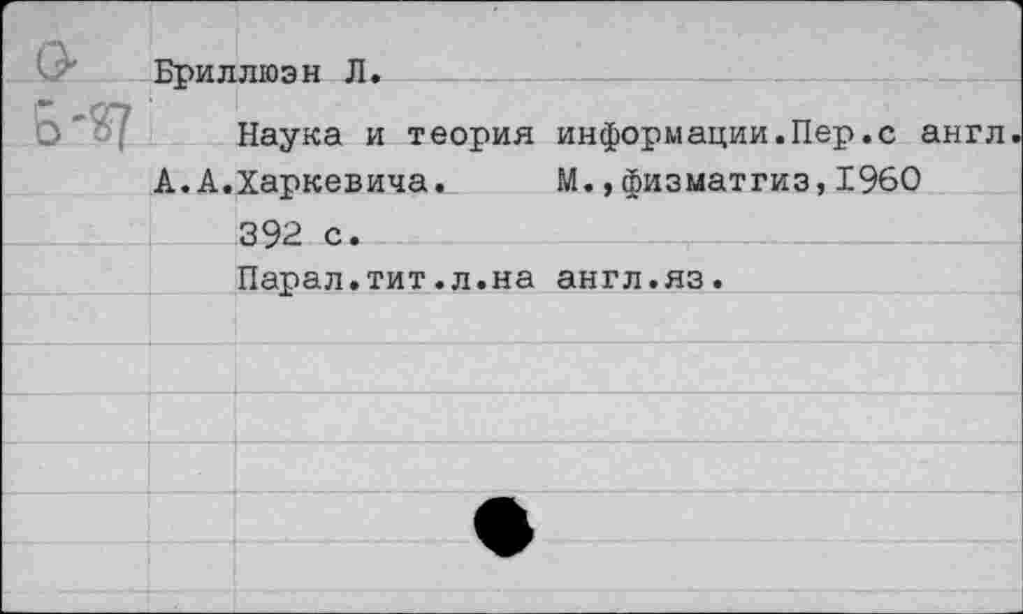 ﻿Бриллюэн Л.
Наука и теория информации.Пер.с англ А.А.Харкевича. М.,физматгиз,1960
392 с.
Парал.тит.л.на англ.яз.